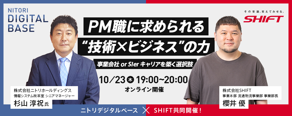 10／23（木）開催｜ニトリデジタルベース×SHIFT　共同開催ウェビナー！ 　PM職に求められる“技術×ビジネス”の力〜事業会社or SIer キャリアを築く選択肢〜 | 株式会社SHIFT