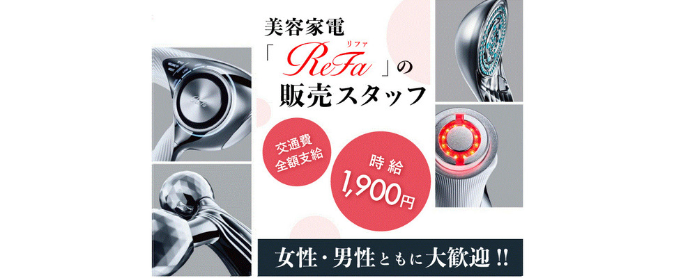 人気美容家電「ReFa」の販売スタッフ ／美容に興味ある方必見♪／週2～(土日祝のみ)！／時給1900円＋交通費！ | インパクトホールディングス株式会社