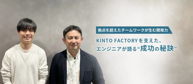 拠点を超えたチームワークが生む開発力。KINTO FACTORYを支えたエンジニアが語る成功の秘訣