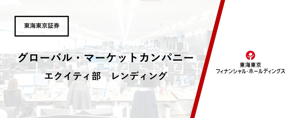 【グローバル・マーケットカンパニー】エクイティ部　レンディング | 東海東京フィナンシャル・ホールディングス株式会社