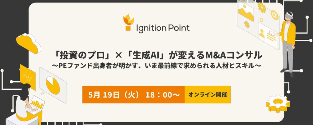 【5/19(火)18:00開催_採用説明会】「投資のプロ」×「生成AI」が変えるM&Aコンサル ～PEファンド出身者が明かす、いま最前線で求められる人材とスキル～ | イグニション・ポイント株式会社