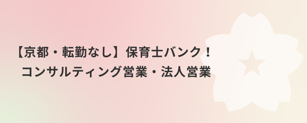 【京都・転勤なし】保育士バンク！コンサルティング営業・法人営業 | 株式会社ネクストビート