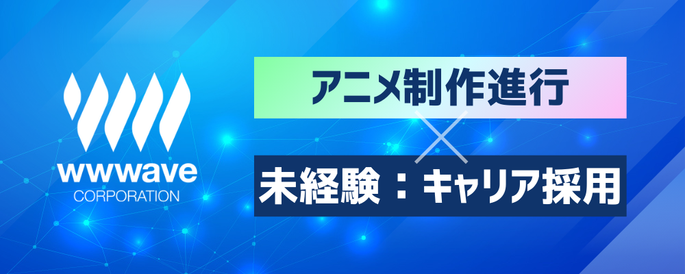 【アニメ制作進行】未経験歓迎！／正社員登用実績有り／残業少なめ◎ | 株式会社ウェイブ