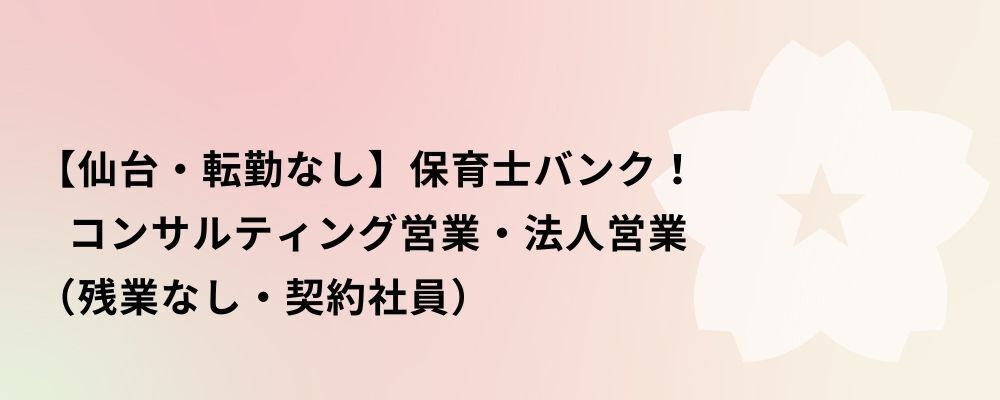 【仙台・契約社員】保育士バンク！コンサルティング営業・法人営業 | 株式会社ネクストビート