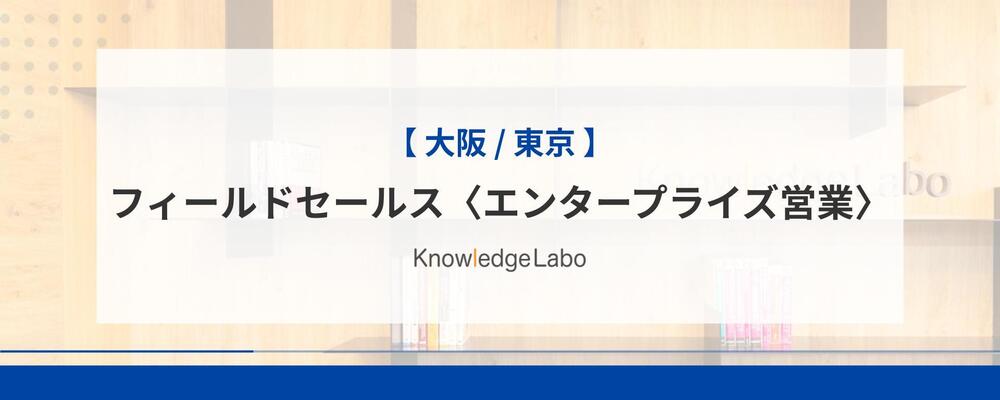 フィールドセールス〈エンタープライズ営業〉（大阪/東京） | 株式会社ナレッジラボ