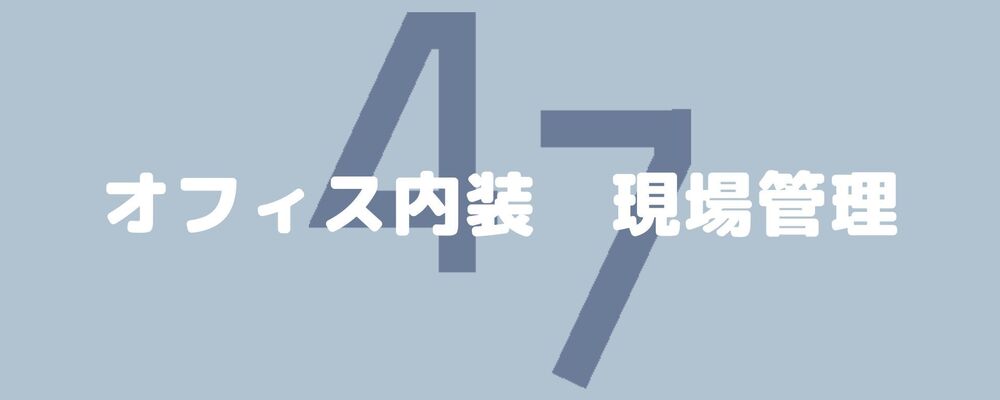 【経験者優遇】オフィス内装の施工管理/47内装株式会社 | 47ホールディングス株式会社