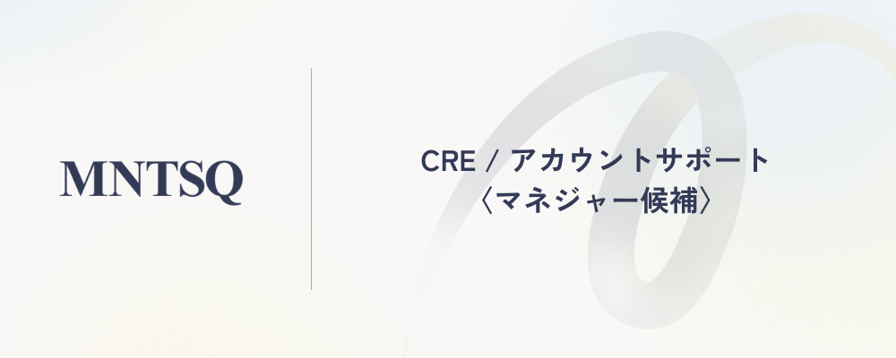 CRE / アカウントサポート〈マネジャー候補〉 | MNTSQ株式会社