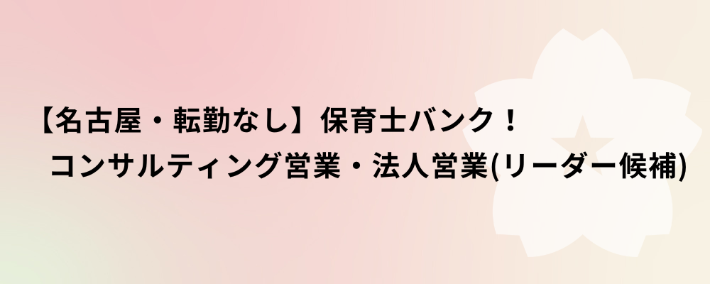 【名古屋・転勤なし】保育士バンク！コンサルティング営業・法人営業（リーダー候補） | 株式会社ネクストビート