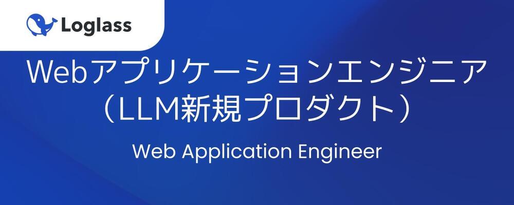 Webアプリケーションエンジニア（LLM新規プロダクト） | 株式会社ログラス