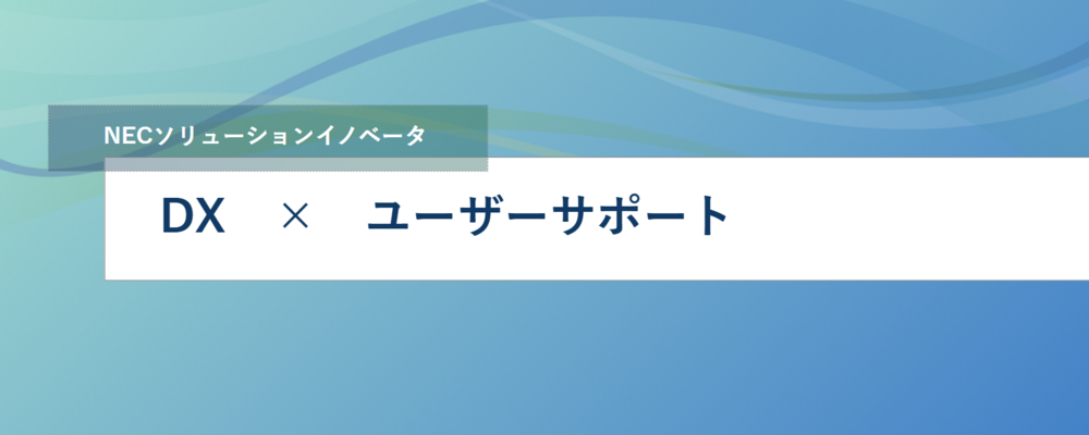 [EP95]NECグループ社内のシステムサポート窓口管理及びサポート業務DX | NECソリューションイノベータ株式会社
