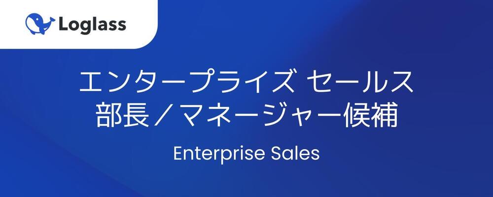 エンタープライズ セールス部長／マネージャー候補 | 株式会社ログラス