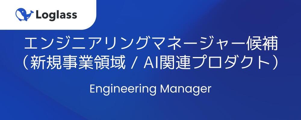 エンジニアリングマネージャー候補（新規事業領域 / AI関連プロダクト） | 株式会社ログラス