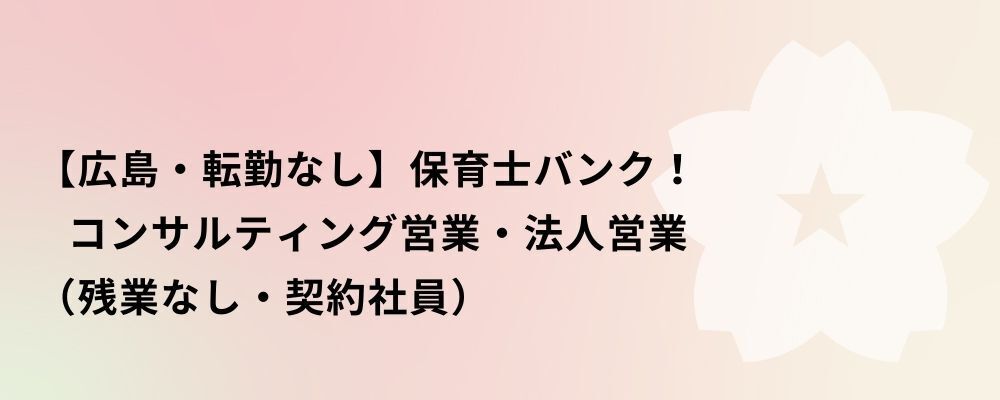 【広島・契約社員】保育士バンク！コンサルティング営業・法人営業 | 株式会社ネクストビート