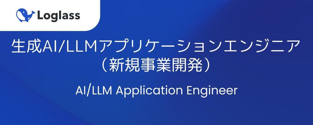 生成AI/LLMアプリケーションエンジニア （新規事業開発） | 株式会社ログラス