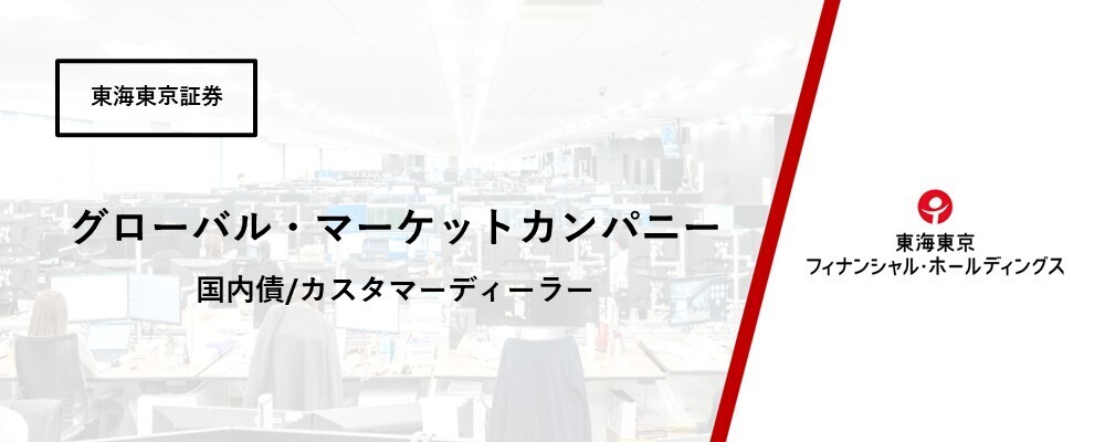 【グローバル・マーケットカンパニー】債券部　国内債/カスタマーディーラー | 東海東京フィナンシャル・ホールディングス株式会社