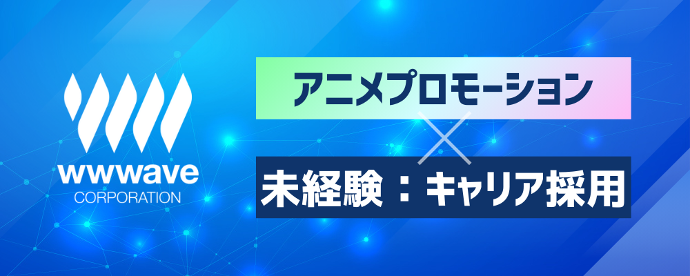 【アニメのプロモーション担当】未経験歓迎◎アニメの宣伝をおまかせ！ | 株式会社ウェイブ