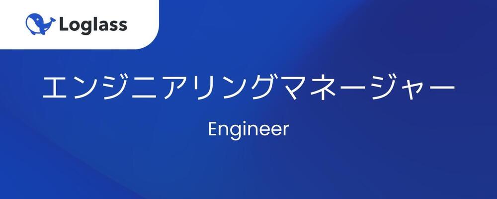 【エンジニア】（エンジニアリングマネージャー）20名を超えるエンジニア組織のマネージャー | 株式会社ログラス
