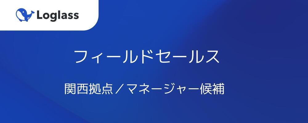 【フィールドセールス】関西拠点／マネージャー候補 | 株式会社ログラス