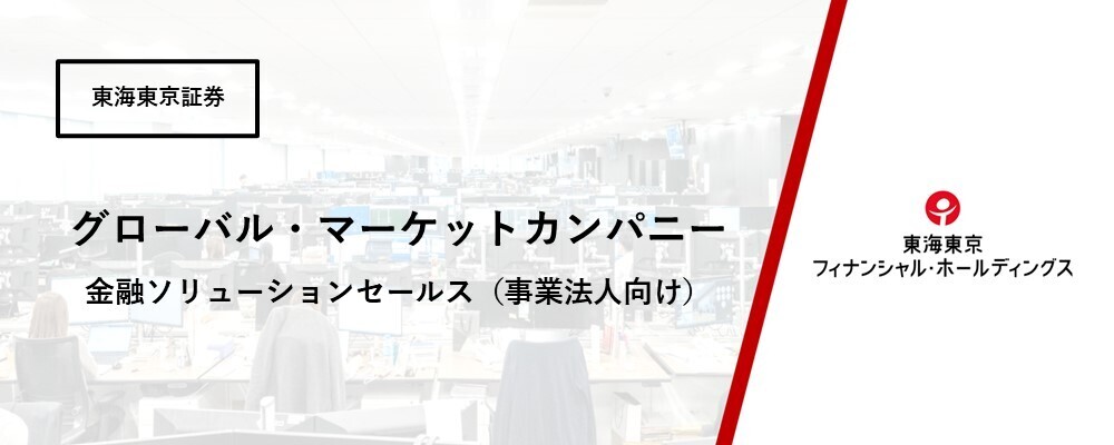 【グローバル・マーケットカンパニー】事業法人部　金融ソリューションセールス（事業法人向け）★第二新卒歓迎！ | 東海東京フィナンシャル・ホールディングス株式会社