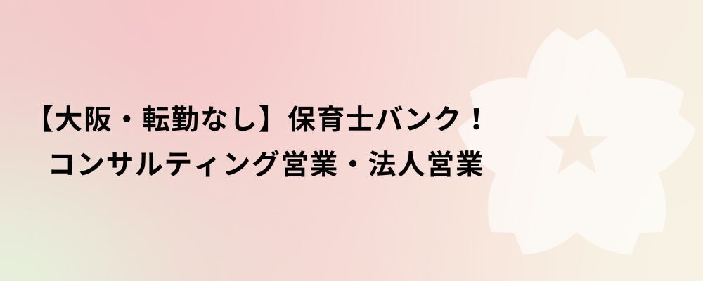 【大阪・転勤なし】保育士バンク！コンサルティング営業・法人営業 | 株式会社ネクストビート