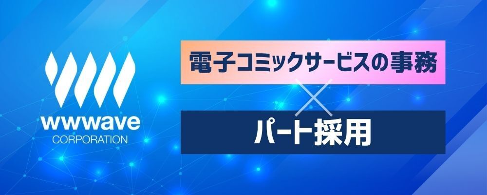 【Webサイト運営事務】電子コミックサービスの事務アシスタント | 株式会社ウェイブ