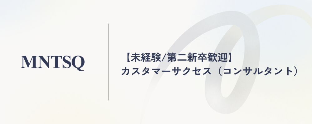 【未経験/第二新卒歓迎】カスタマーサクセス（コンサルタント） | MNTSQ株式会社