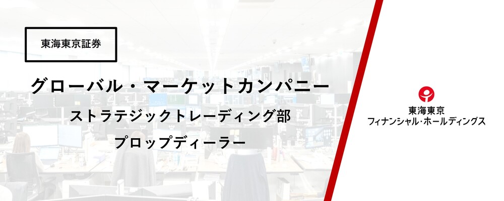 【グローバル・マーケットカンパニー】ストラテジックトレーディング部　プロップディーラー | 東海東京フィナンシャル・ホールディングス株式会社