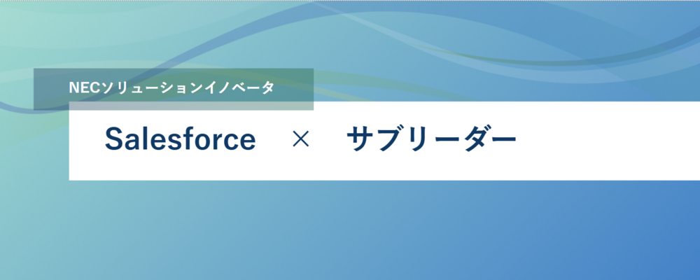 [EP09]導入・開発メンバーとしてお客様の顧客接点業務改革をSalesforceで実現してみませんか? | NECソリューションイノベータ株式会社