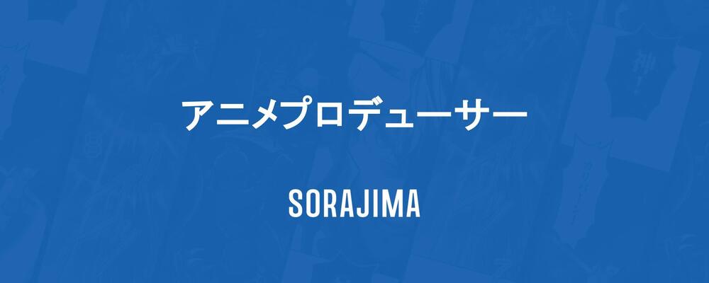 【アニメプロデューサー】自社IPのアニメ化に従事！ | 株式会社ソラジマ