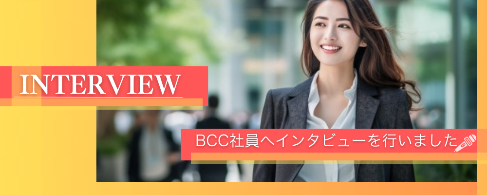 社員インタビューTOP | ＢＣＣ株式会社