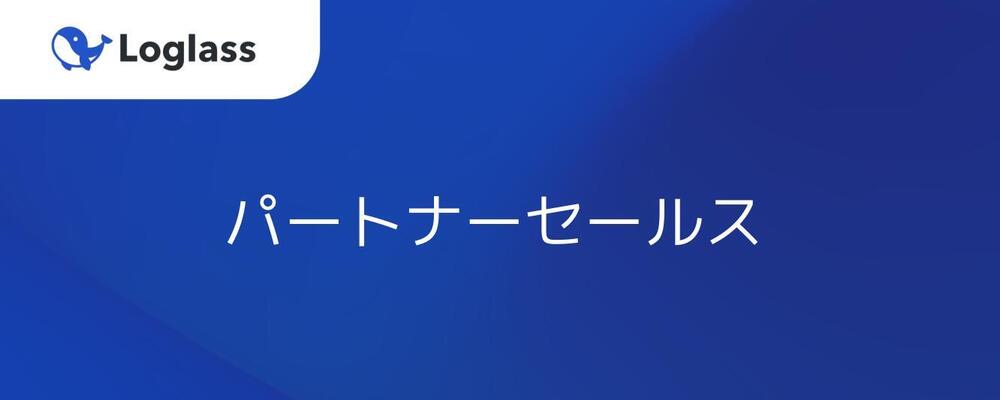 【未経験可能】パートナーアライアンス／経営課題をテクノロジーで解決!急成⻑&成⻑機会多数 | 株式会社ログラス