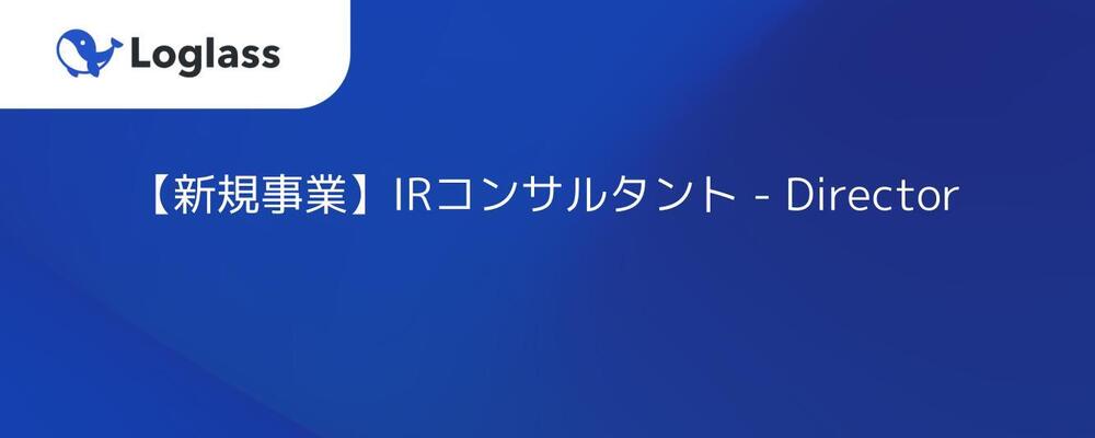 【新規事業】IRコンサルタント - Director | 株式会社ログラス