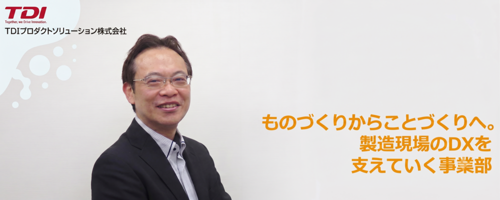 事業部長インタビュー | TDIグループ：TDI（株）TDIシステムサービス（株）TDIプロダクトソリューション（株）