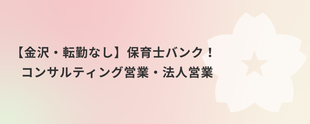 【金沢・転勤なし】保育士バンク！コンサルティング営業・法人営業 | 株式会社ネクストビート