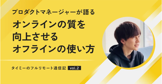 【タイミーのフルリモート通信記】プロダクトマネージャーが語るオンラインの質を向上させるオフラインの使い方
