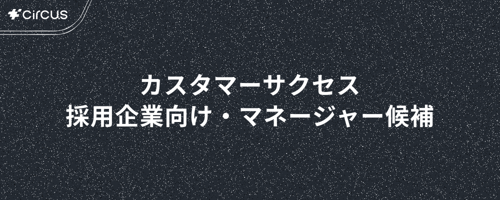 【カスタマーサクセス/マネージャー候補】業界No.1人材紹介プラットフォーム(HRSaaS)運営／ 6年連続売上高200％規模成長！／年休127日／早期キャリアアップ×本質的価値提供 | circus株式会社