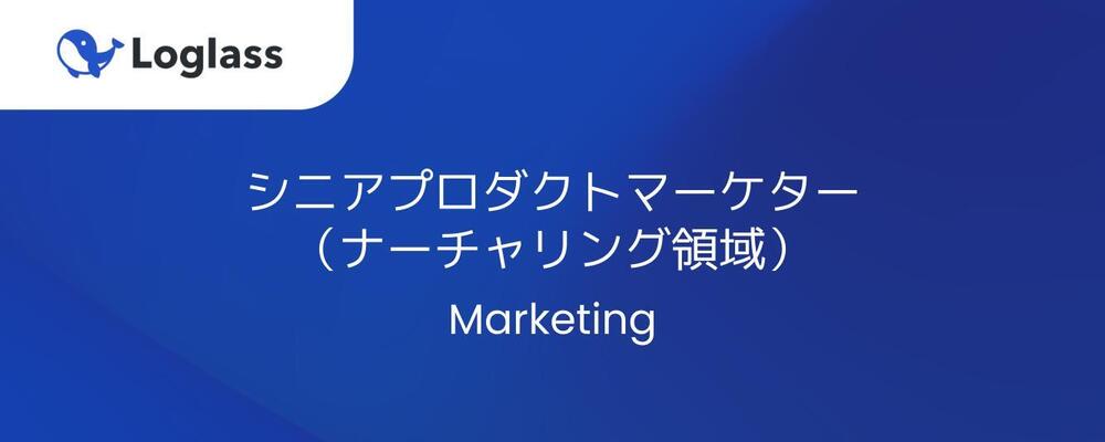 【マーケティング】シニアプロダクトマーケター（ナーチャリング領域） | 株式会社ログラス