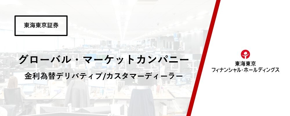 【グローバル・マーケットカンパニー】金融市場部　金利為替デリバティブ/カスタマーディーラー | 東海東京フィナンシャル・ホールディングス株式会社