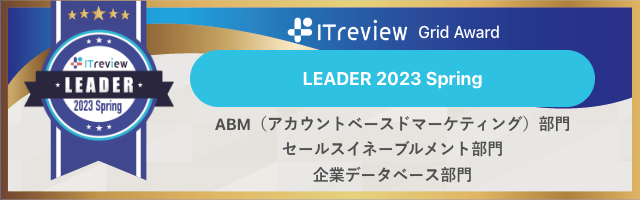 ※ITreview Grid Award 2023 Spring「ABM」「企業データベース」「セールスイネーブルメント」の3部門でLeaderを受賞しました。