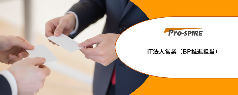 【IT法人営業（BP推進担当）】キャリアアップを目指したい方やワークライフバランスを見直したい方を積極採用中！　※東証プライム上場グループ会社／リモートワーク可能！ | 株式会社Pro-SPIRE