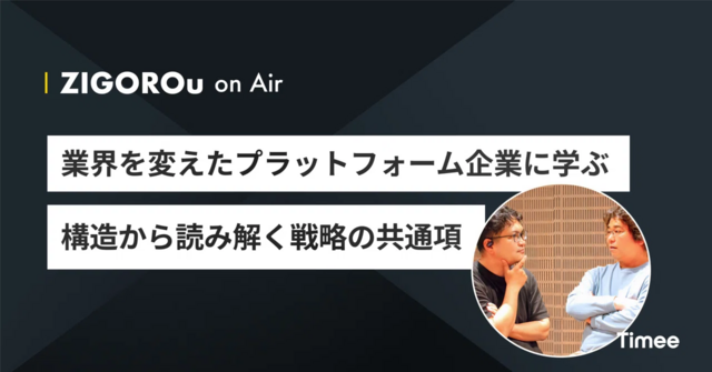 【ZIGOROu on Air #5】業界を変えたプラットフォーム企業に学ぶ、構造から読み解く戦略の共通項