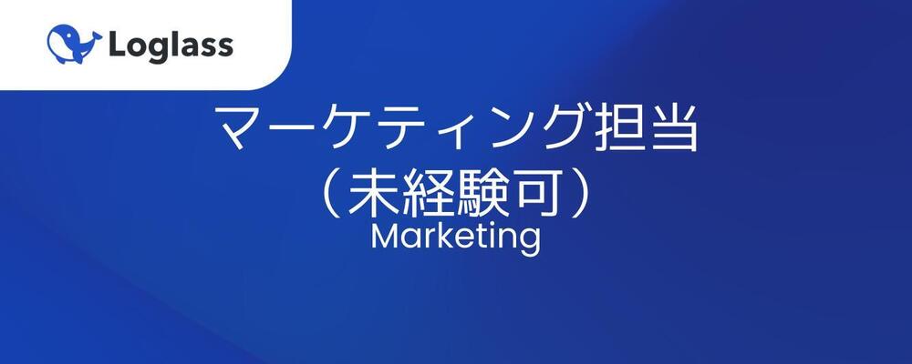 【マーケティング】未経験可/マーケティング担当（オープンポジション） | 株式会社ログラス