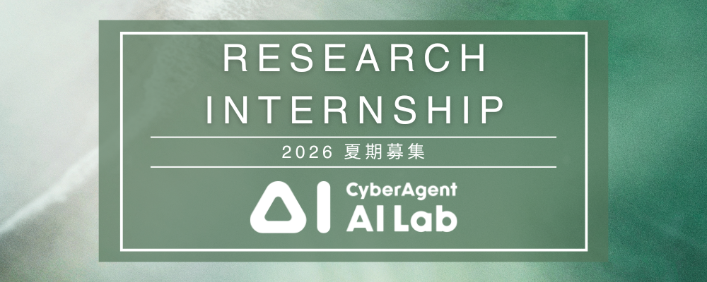 【AI事業本部】（リサーチサイエンティスト）AI Lab　博士後期課程在学生対象 リサーチインターンシップ 【2026夏期】 | サイバーエージェントグループ