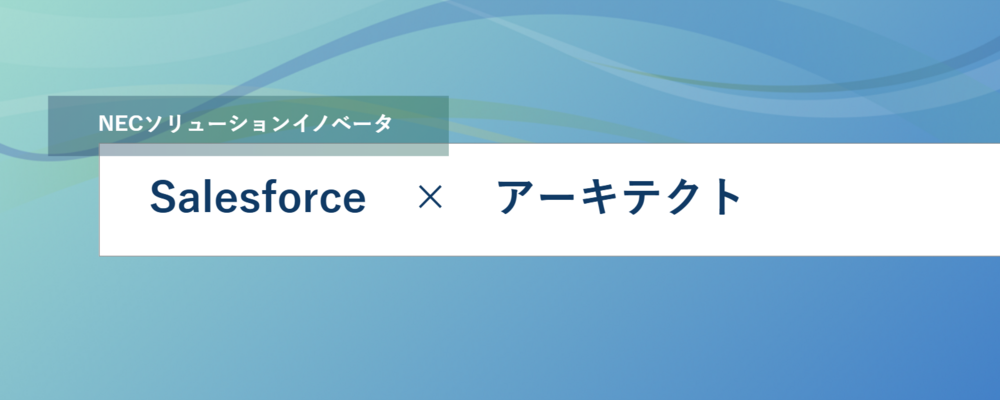 [EP06]アーキテクトとしてお客様の顧客接点業務改革をSalesforceで実現してみませんか? | NECソリューションイノベータ株式会社