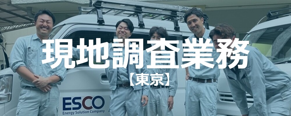 【東京】現地調査業務/働きやすい環境で社員満足度も高い成長企業・事業の社会貢献度も高く仕事のやりがいも大きい | 株式会社エスコ