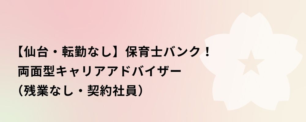 【仙台】保育士バンク！両面型キャリアアドバイザー（残業なし・契約社員） | 株式会社ネクストビート