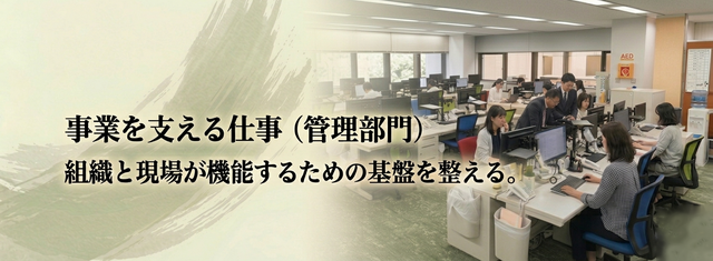 【事業を支える仕事】⇒|管理部門職| の仕事内容を見る