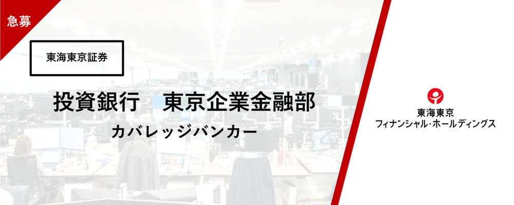 ★急募★【投資銀行】東京企業金融部　上場企業＆上場企業のカバレッジ・バンカー　～自らのアイデアでディールを創出し、執行まで関与できる大変やりがいのある業務です～ | 東海東京フィナンシャル・ホールディングス株式会社