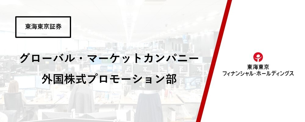 【グローバル・マーケットカンパニー】外国株式プロモーション部　外国株式のプロモーター　★第二新卒・未経験歓迎！ | 東海東京フィナンシャル・ホールディングス株式会社