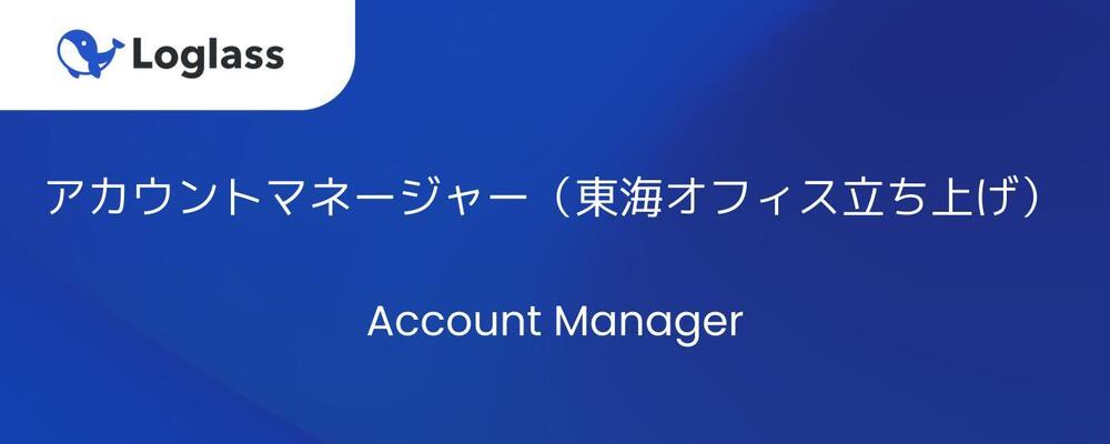 アカウントマネージャー（東海オフィス立ち上げ）／マネージャー候補 | 株式会社ログラス